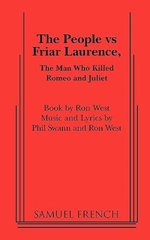 Cover for Phil Swann · The people vs. Friar Laurence, the man who killed Romeo and Juliet (Book) [Samuel French acting edition] (2010)