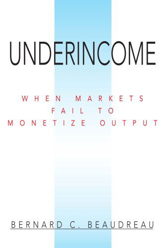 Cover for Bernard Beaudreau · Underincome: when Markets Fail to Monetize Output (Paperback Book) (2007)