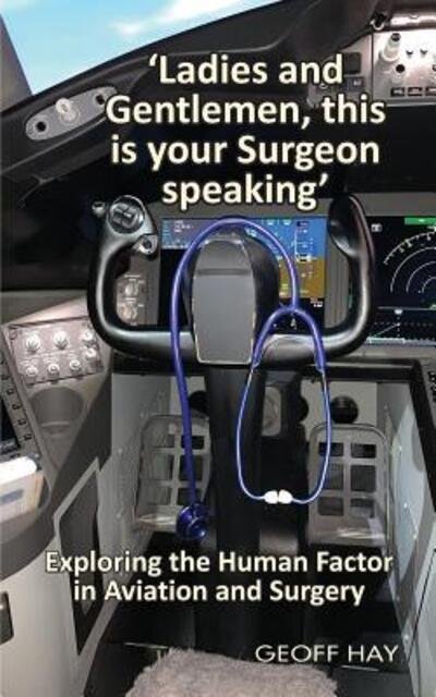 Cover for Geoff Hay · 'Ladies and Gentlemen, this is your Surgeon speaking' : Exploring the Human Factor in Aviation and Surgery (Paperback Book) (2019)