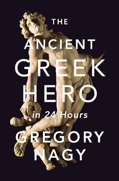 Cover for Gregory Nagy · The Ancient Greek Hero in 24 Hours (Hardcover Book) (2013)