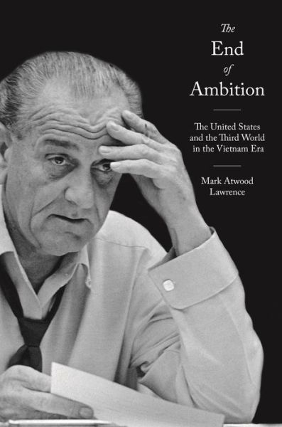 Cover for Mark Atwood Lawrence · The End of Ambition: The United States and the Third World in the Vietnam Era - America in the World (Hardcover Book) (2021)