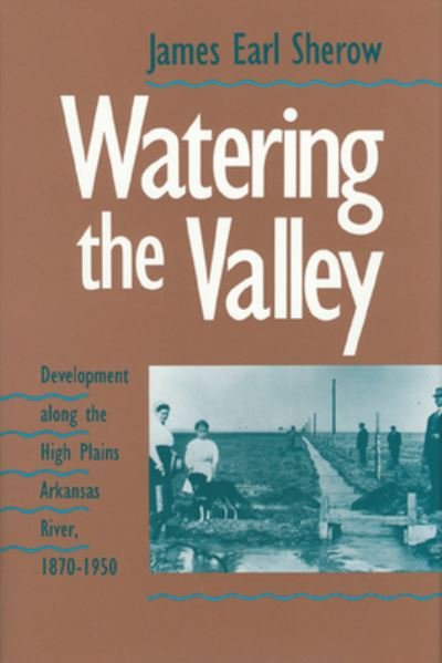Cover for James E. Sherow · Watering the Valley: Development Along the High Plains Arkansas River, 1870-1950 - Development of Western Resources S. (Hardcover Book) (1991)