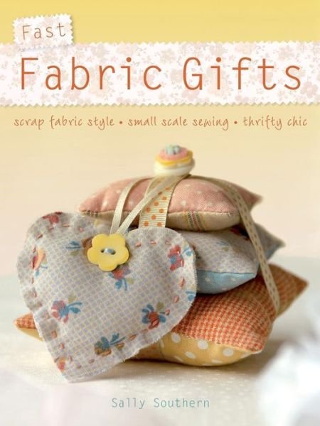 Cover for Southern, Sally (Author) · Fast Fabric Gifts: Scrap Fabric Style, Small Scale Sewing, Thrifty Chic (Paperback Bog) (2010)