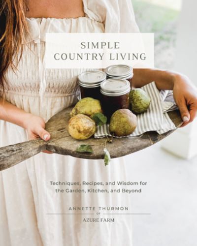 Cover for Annette Thurmon · Simple Country Living: Techniques, Recipes, and Wisdom for the Garden, Kitchen, and Beyond (Hardcover Book) (2024)