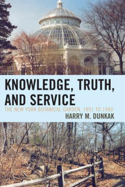 Cover for Harry M. Dunkak · Knowledge, Truth and Service, The New York Botanical Garden, 1891 to 1980 (Paperback Book) (2007)