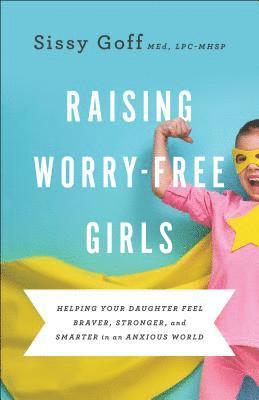 Cover for Sissy Goff · Raising Worry–Free Girls – Helping Your Daughter Feel Braver, Stronger, and Smarter in an Anxious World (Paperback Book) (2019)