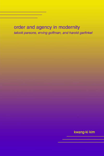 Cover for Kwang-ki Kim · Order and Agency in Modernity: Talcott Parsons, Erving Goffman, and Harold Garfinkel (Paperback Book) [First edition] (2002)