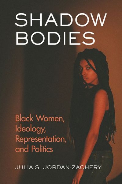 Shadow Bodies: Black Women, Ideology, Representation, and Politics - Julia S. Jordan-Zachery - Kirjat - Rutgers University Press - 9780813593401 - perjantai 27. lokakuuta 2017