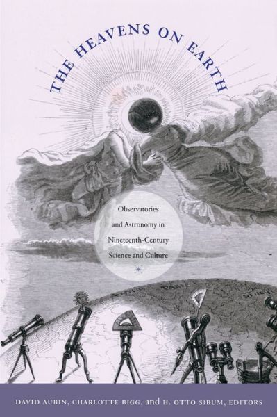Cover for The Heavens on Earth: Observatories and Astronomy in Nineteenth-Century Science and Culture - Science and Cultural Theory (Paperback Book) (2010)
