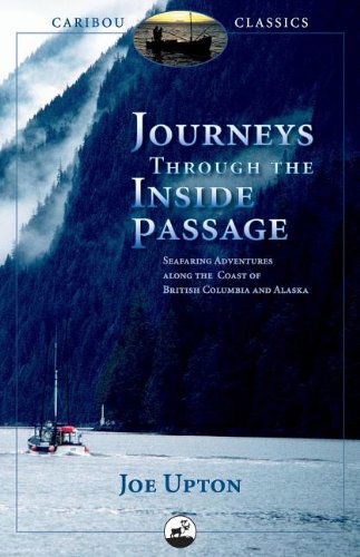 Journeys Through the Inside Passage: Seafaring Adventures Along the Coast of British Columbia and Alaska - Caribou Classics - Joe Upton - Books - Graphic Arts Center Publishing Co - 9780882407401 - March 1, 2008