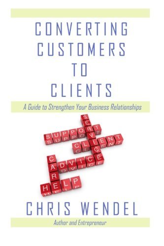 Cover for Chris Wendel · Converting Customers to Clients: a Guide to Strengthen Your Business Relationships (Paperback Book) [First edition] (2013)