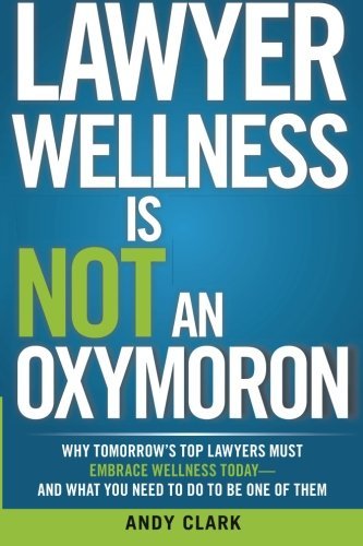 Lawyer Wellness is Not an Oxymoron: Why Tomorrow's Top Lawyers Must Embrace Wellness Today-and What You Need to Do to Be One of Them - Andy Clark - Bücher - Wellness Lawyer Inc. - 9780992157401 - 19. November 2013