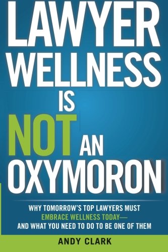 Lawyer Wellness is Not an Oxymoron: Why Tomorrow's Top Lawyers Must Embrace Wellness Today-and What You Need to Do to Be One of Them - Andy Clark - Böcker - Wellness Lawyer Inc. - 9780992157401 - 19 november 2013