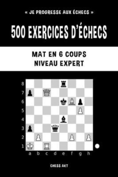Cover for Chess Akt · 500 Exercices d'échecs, Mat en 6 Coups, Niveau Expert (Bog) (2024)