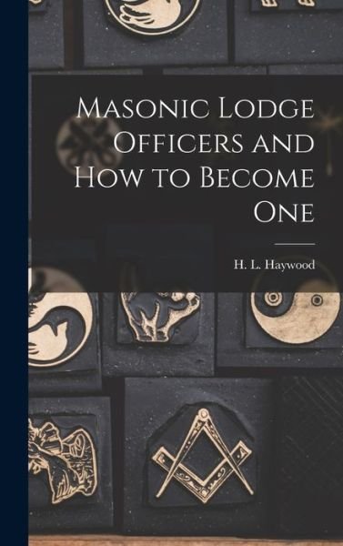 Cover for H L (Harry Leroy) 1886-1956 Haywood · Masonic Lodge Officers and How to Become One (Innbunden bok) (2021)