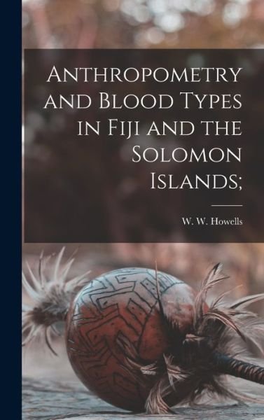 Cover for W W (William White) 1908- Howells · Anthropometry and Blood Types in Fiji and the Solomon Islands; (Hardcover Book) (2021)