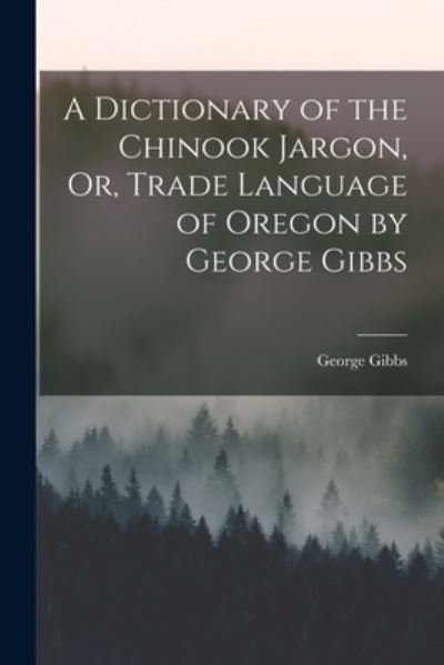 Cover for George Gibbs · A Dictionary of the Chinook Jargon, Or, Trade Language of Oregon by George Gibbs (Paperback Book) (2021)