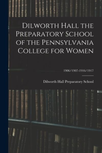 Cover for Dilworth Hall Preparatory School · Dilworth Hall the Preparatory School of the Pennsylvania College for Women; 1906/1907-1916/1917 (Paperback Book) (2021)