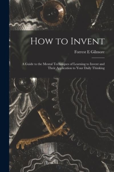 Cover for Forrest E Gilmore · How to Invent; a Guide to the Mental Techniques of Learning to Invent and Their Application to Your Daily Thinking (Paperback Book) (2021)