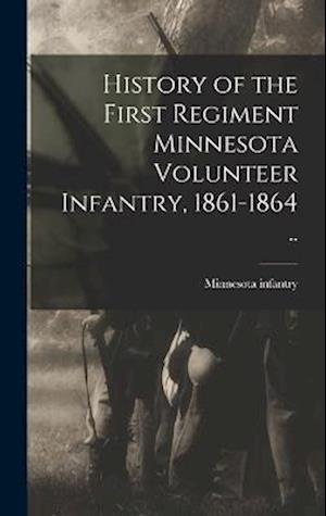 Cover for 1861-1 Minnesota Infantry 1st Regt · History of the First Regiment Minnesota Volunteer Infantry, 1861-1864 . . (Bog) (2022)