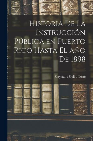 Cover for Cayetano Coll y Toste · Historia de la Instrucción Pública en Puerto Rico Hasta el año De 1898 (Book) (2022)