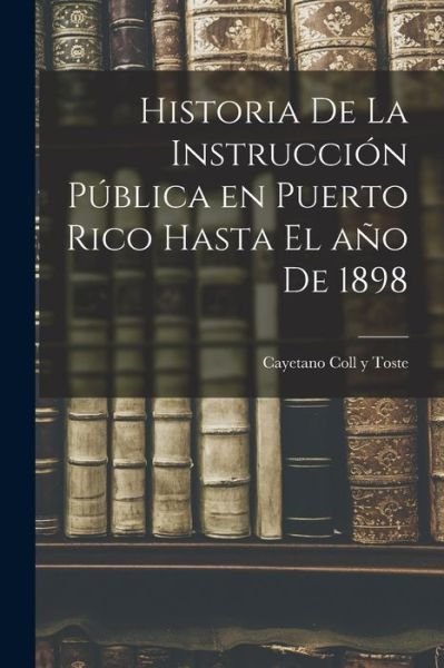 Cover for Cayetano Coll y Toste · Historia de la Instrucción Pública en Puerto Rico Hasta el año De 1898 (Bok) (2022)