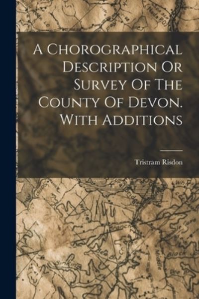 Cover for Tristram Risdon · Chorographical Description or Survey of the County of Devon. with Additions (Book) (2022)