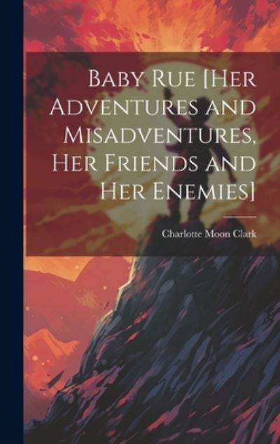 Cover for Charlotte Moon Clark · Baby Rue [her Adventures and Misadventures, Her Friends and Her Enemies] (Buch) (2023)