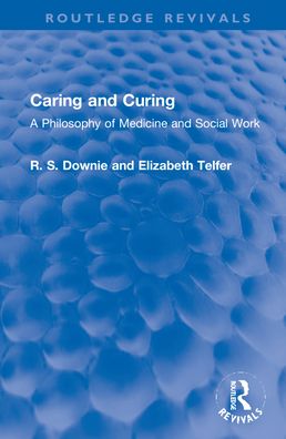 Cover for Downie, Robert (R. S.) · Caring and Curing: A Philosophy of Medicine and Social Work - Routledge Revivals (Hardcover Book) (2021)