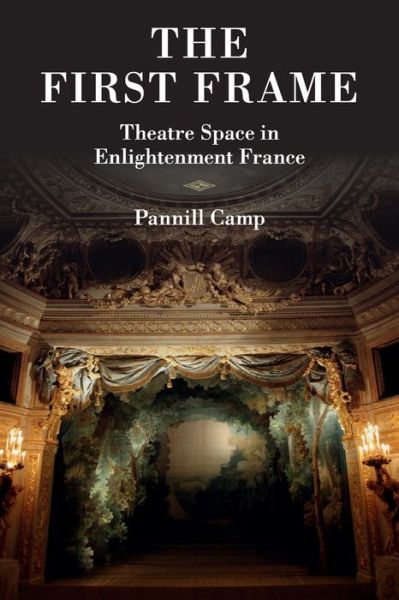 Cover for Camp, Pannill (Washington University, St Louis) · The First Frame: Theatre Space in Enlightenment France (Paperback Book) (2017)