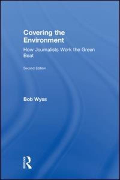 Cover for Wyss, Bob (University of Connecticut, USA) · Covering the Environment: How Journalists Work the Green Beat (Hardcover Book) (2018)