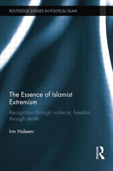 Cover for Irm Haleem · The Essence of Islamist Extremism: Recognition through Violence, Freedom through Death - Routledge Studies in Political Islam (Paperback Bog) (2014)