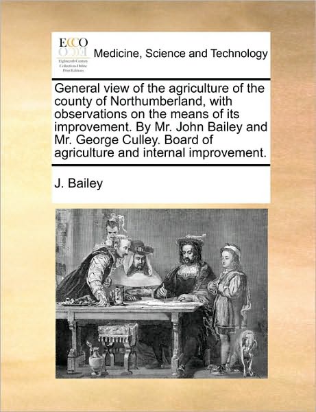 Cover for J Bailey · General View of the Agriculture of the County of Northumberland, with Observations on the Means of Its Improvement. by Mr. John Bailey and Mr. George (Paperback Book) (2010)