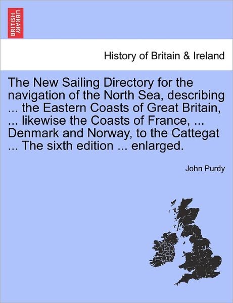 Cover for John Purdy · The New Sailing Directory for the Navigation of the North Sea, Describing ... the Eastern Coasts of Great Britain, ... Likewise the Coasts of France, ... (Paperback Book) (2011)