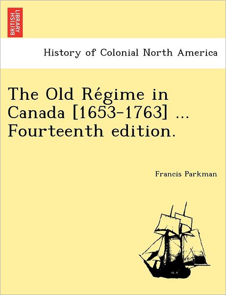 Cover for Parkman, Francis, Jr. · The Old Re Gime in Canada [1653-1763] ... Fourteenth Edition. (Taschenbuch) (2011)