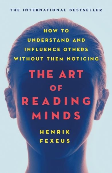 The Art of Reading Minds: How to Understand and Influence Others Without Them Noticing - Henrik Fexeus - Books - St. Martin's Publishing Group - 9781250236401 - October 15, 2019