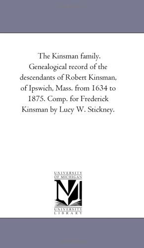 Cover for Michigan Historical Reprint Series · The Kinsman Family. Genealogical Record of the Descendants of Robert Kinsman, of Ipswich, Mass. from 1634 to 1875. Comp. for Frederick Kinsman by Lucy W. Stickney. (Paperback Book) (2006)