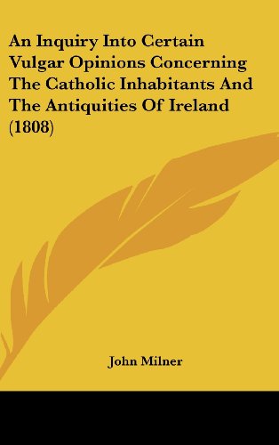 An Inquiry into Certain Vulgar Opinions Concerning the Catholic Inhabitants and the Antiquities of Ireland (1808) - John Milner - Books - Kessinger Publishing, LLC - 9781436584401 - June 2, 2008