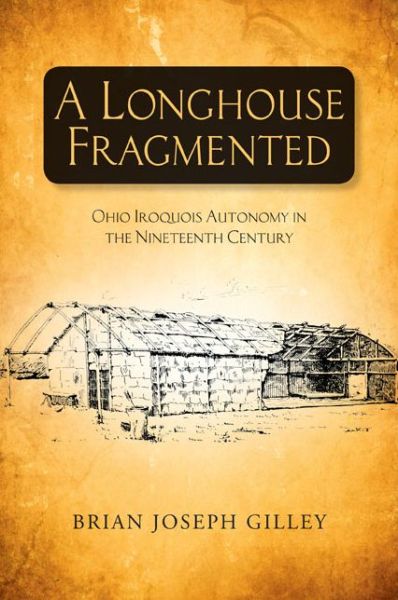 Cover for Brian Joseph Gilley · A Longhouse Fragmented: Ohio Iroquois Autonomy in the Nineteenth Century (Pocketbok) (2015)