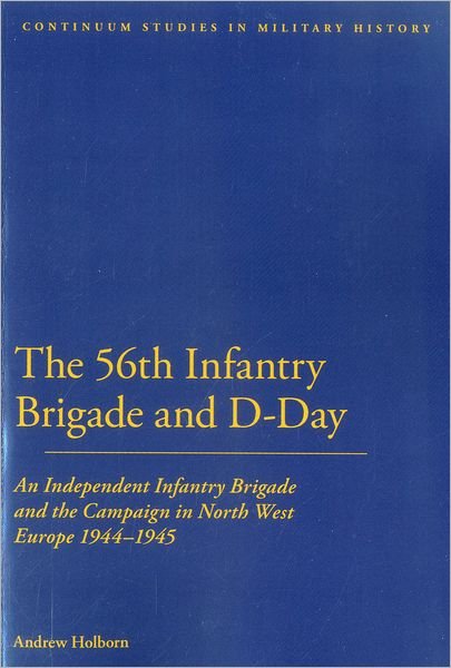 Cover for Holborn, Dr Andrew (Independent Scholar, UK) · 56th Infantry Brigade and D-Day: An Independent Infantry Brigade and the Campaign in North West Europe 1944-1945 - Bloomsbury Studies in Military History (Taschenbuch) [Nippod edition] (2012)