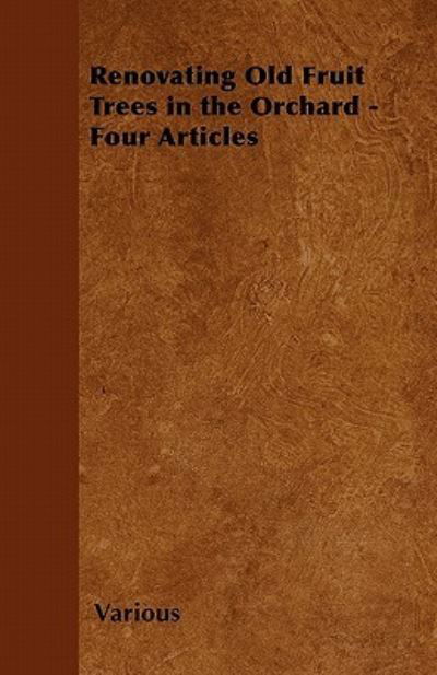 Renovating Old Fruit Trees in the Orchard - Four Articles - V/A - Książki - Hunt Press - 9781446538401 - 1 marca 2011