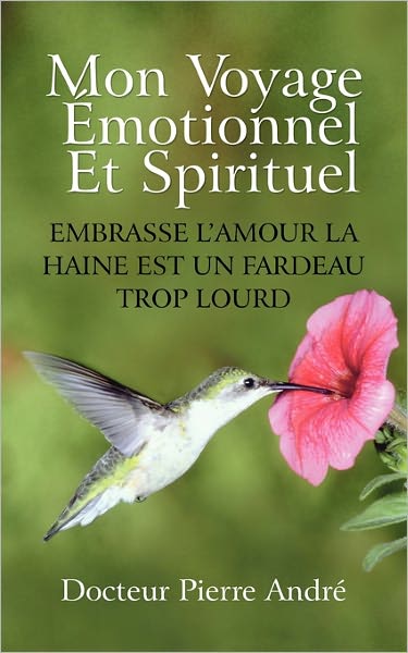 Cover for Docteur Pierre Andr · Mon Voyage Motionnel et Spirituel: Embrasse L'amour La Haine Est Un Fardeau Trop Lourd (Pocketbok) (2011)