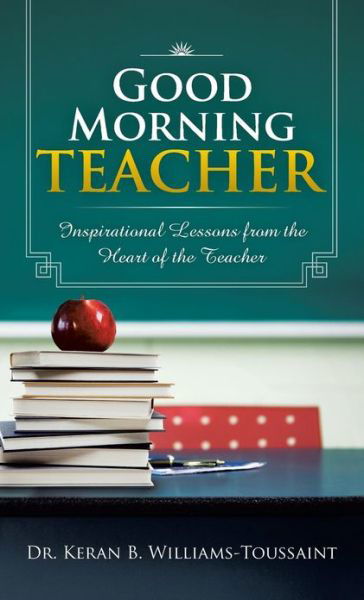 Cover for Keran B. Williams-toussaint · Good Morning Teacher: Inspirational Lessons from the Heart of the Teacher (Hardcover Book) (2013)