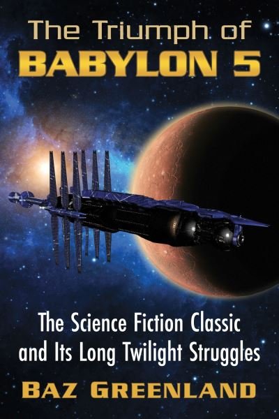 The Triumph of Babylon 5: The Science Fiction Classic and Its Long Twilight Struggles - Baz Greenland - Książki - McFarland & Co Inc - 9781476692401 - 31 stycznia 2024