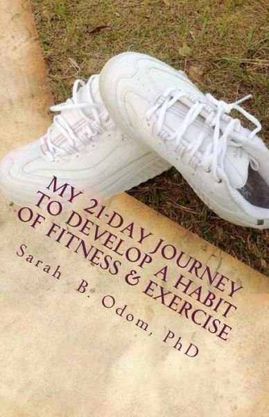 Cover for Odom, Sarah B, PhD · My 21-Day Journey to Develop a Habit of Fitness &amp; Exercise (Paperback Bog) (2012)