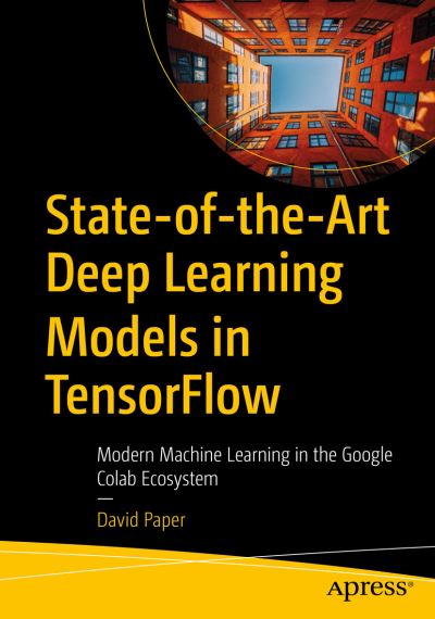 State-of-the-Art Deep Learning Models in TensorFlow: Modern Machine Learning in the Google Colab Ecosystem - David Paper - Books - APress - 9781484273401 - August 24, 2021