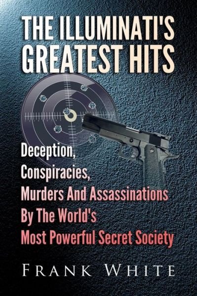 Cover for Frank White · The Illuminati's Greatest Hits: Deception, Conspiracies, Murders And Assassinations By The World's Most Powerful Secret Society (Paperback Bog) (2014)