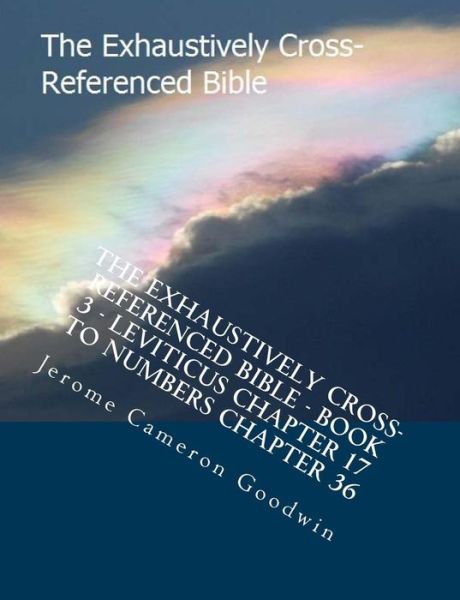 Cover for Mr Jerome Cameron Goodwin · The Exhaustively Cross-referenced Bible - Book 3 - Leviticus Chapter 17 to Numbers Chapter 36: the Exhaustively Cross-referenced Bible Series (Taschenbuch) (2007)