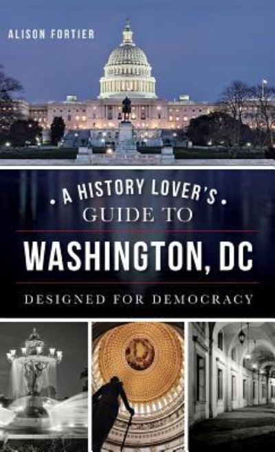 Cover for Alison B Fortier · A History Lover's Guide to Washington, D.C. (Innbunden bok) (2014)