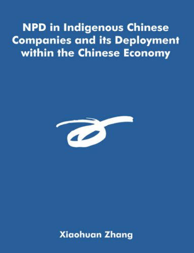 Npd in Indigenous Chinese Companies and Its Deployment Within the Chinese Economy - Xiaohuan Zhang - Books - Dissertation.Com - 9781581123401 - November 20, 2006